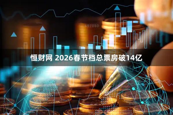 恒财网 2026春节档总票房破14亿