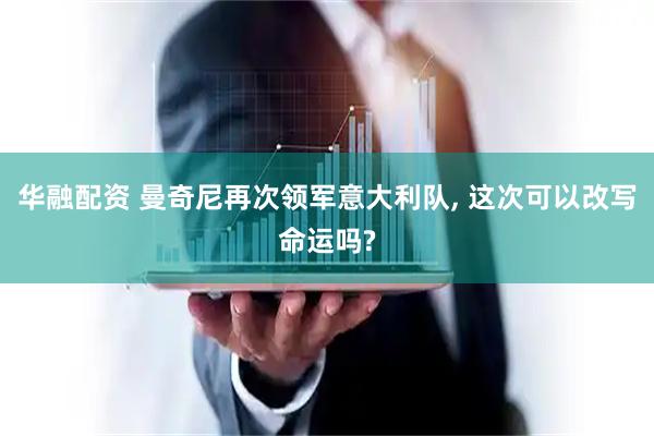 华融配资 曼奇尼再次领军意大利队, 这次可以改写命运吗?