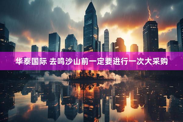 华泰国际 去鸣沙山前一定要进行一次大采购