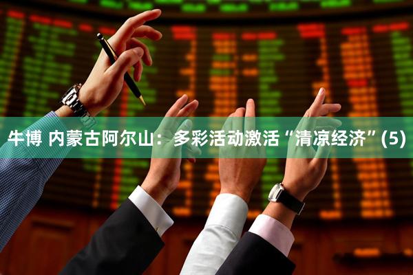 牛博 内蒙古阿尔山：多彩活动激活“清凉经济”(5)