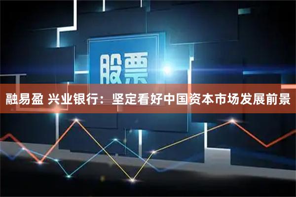 融易盈 兴业银行：坚定看好中国资本市场发展前景