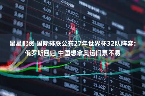 星星配资 国际排联公布27年世界杯32队阵容：俄罗斯回归 中国想拿奥运门票不易